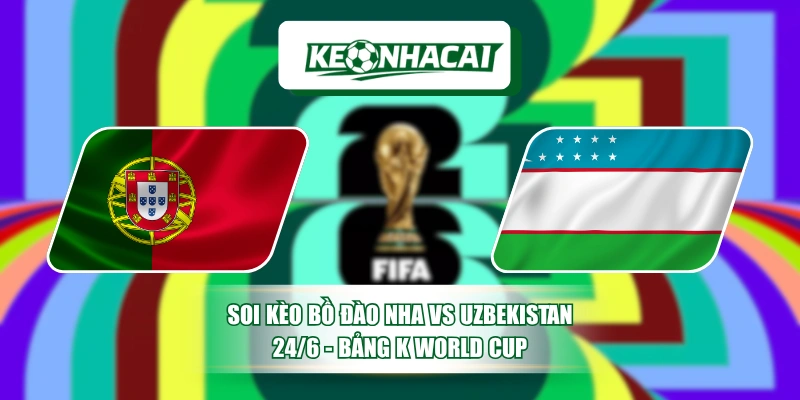 Soi Kèo Bồ Đào Nha Vs Uzbekistan 24/6 - Bảng K World Cup 1 Soi Kèo Bồ Đào Nha Vs Uzbekistan 24/6 - Bảng K World Cup