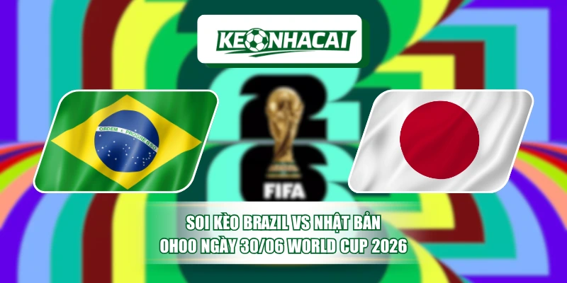 Soi Kèo Brazil Vs Nhật Bản 0h00 Ngày 30/06 World Cup 2026 1 Soi Kèo Brazil Vs Nhật Bản 0h00 Ngày 30/06 World Cup 2026