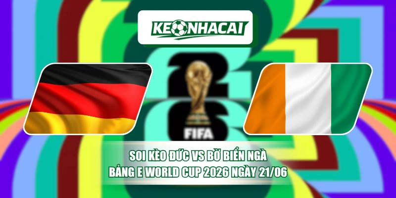 Soi Kèo Đức Vs Bờ Biển Ngà Bảng E World Cup 2026 Ngày 21/06 1 Soi Kèo Đức Vs Bờ Biển Ngà Bảng E World Cup 2026 Ngày 21/06
