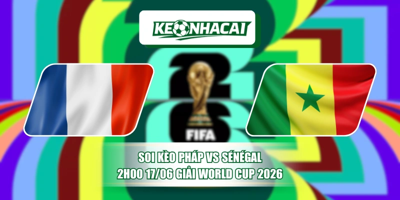 Soi Kèo Pháp vs Sénégal 2h00 17/06 Giải World Cup 2026 1 Soi Kèo Pháp vs Sénégal 2h00 17/06 Giải World Cup 2026